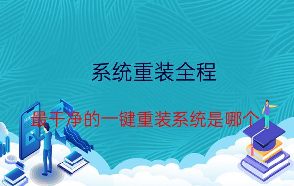 系统重装全程 最干净的一键重装系统是哪个？